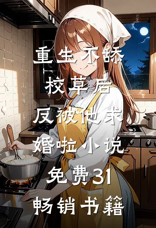 重生不舔校草后,反被他求婚啦小说免费31畅销书籍