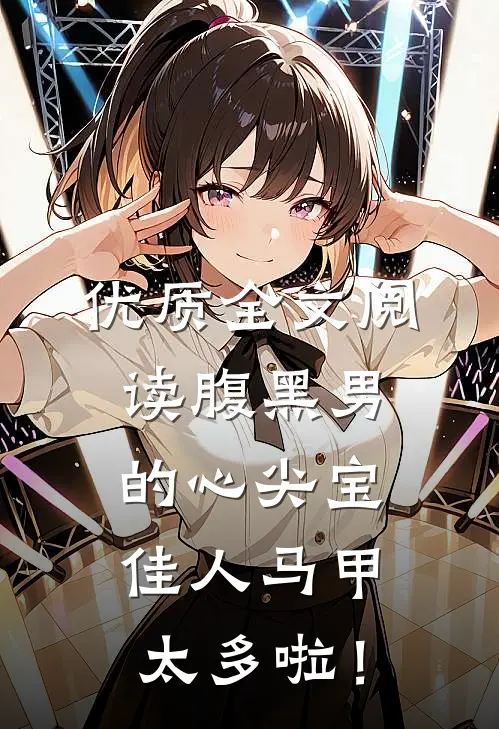 优质全文阅读腹黑男的心尖宝：佳人马甲太多啦！