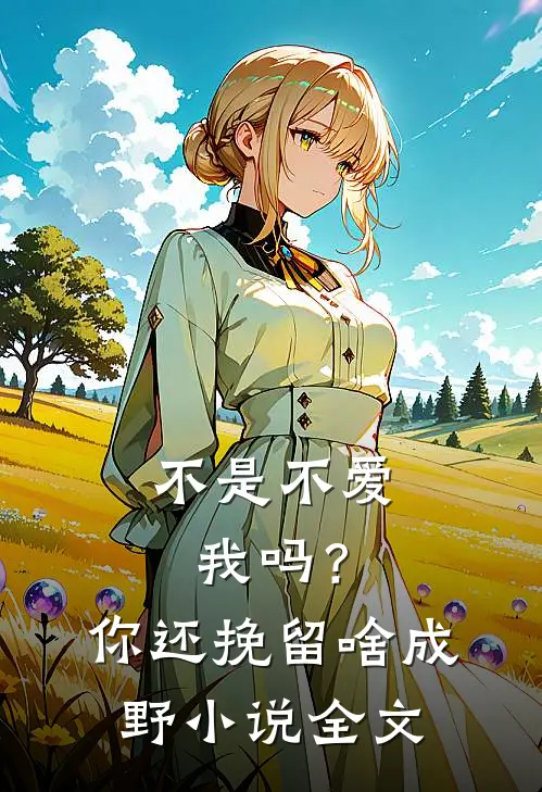 不是不爱我吗？你还挽留啥成野小说全文