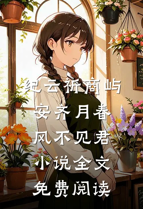 纪云祈商屿安齐月春风不见君小说全文免费阅读