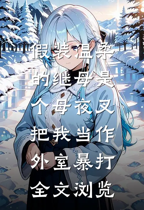 假装温柔的继母是个母夜叉，把我当作外室暴打全文浏览