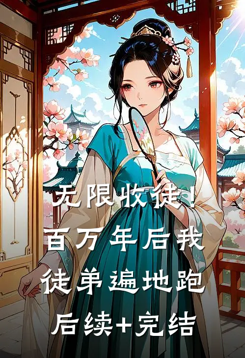 无限收徒！百万年后我徒弟遍地跑后续+完结