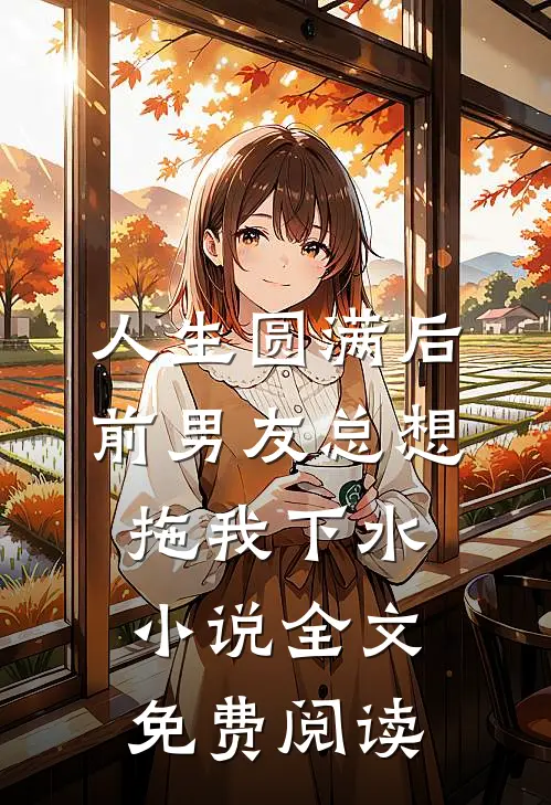 人生圆满后，前男友总想拖我下水小说全文免费阅读