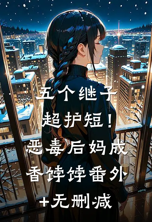 五个继子超护短！恶毒后妈成香饽饽番外+无删减