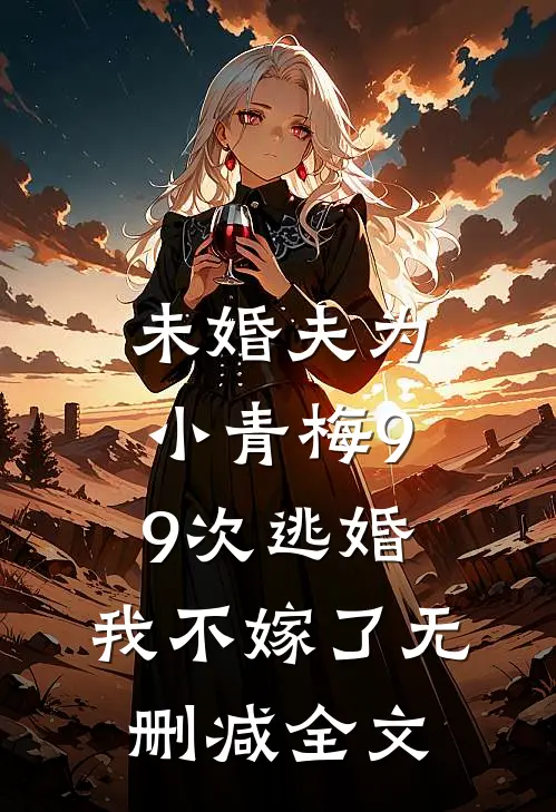 未婚夫为小青梅99次逃婚，我不嫁了无删减全文