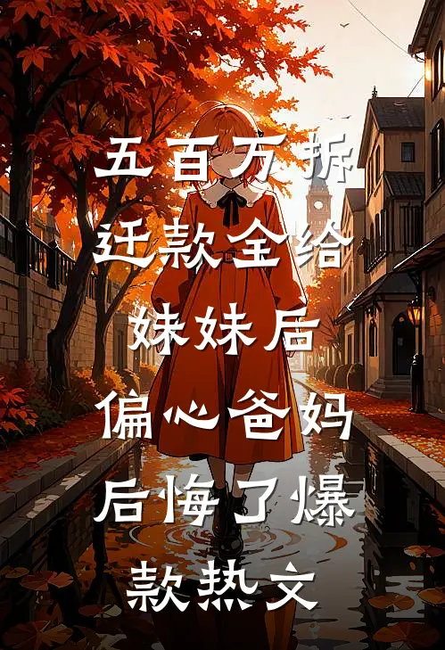 五百万拆迁款全给妹妹后，偏心爸妈后悔了爆款热文