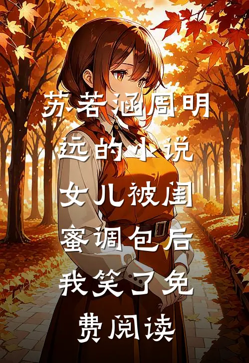 苏若涵周明远的小说女儿被闺蜜调包后，我笑了免费阅读