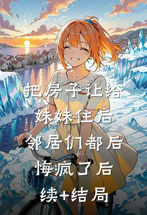 把房子让给妹妹住后，邻居们都后悔疯了后续+结局