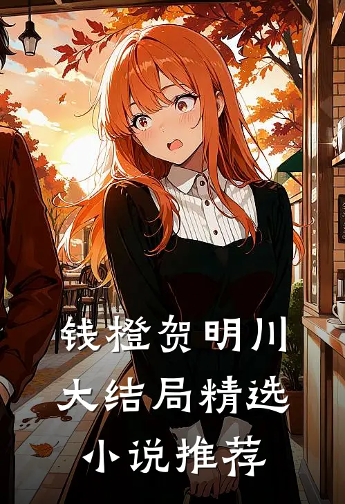 钱橙贺明川大结局精选小说推荐