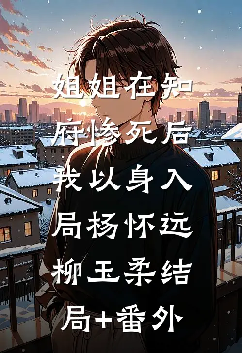 姐姐在知府惨死后，我以身入局杨怀远柳玉柔结局+番外