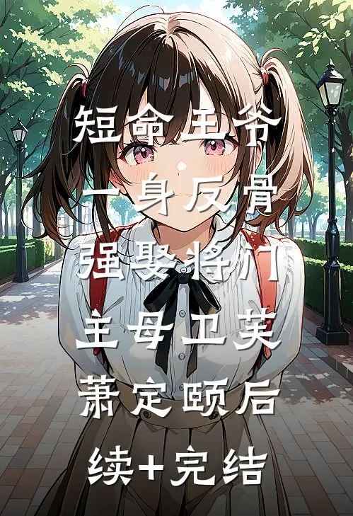 短命王爷一身反骨，强娶将门主母卫芙萧定颐后续+完结