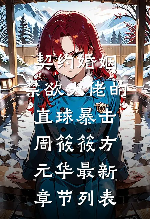 契约婚姻：禁欲大佬的直球暴击周筱筱方元华最新章节列表