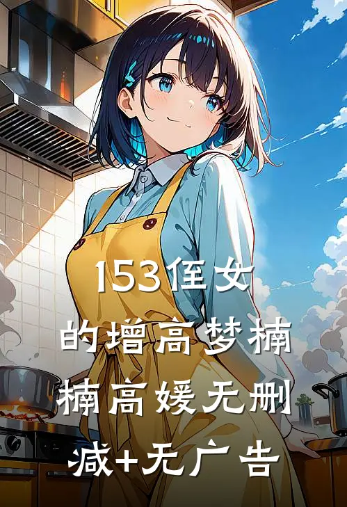153侄女的增高梦楠楠高媛无删减+无广告