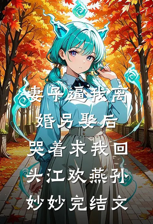 妻子逼我离婚另娶后，哭着求我回头江欢燕孙妙妙完结文