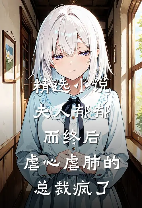 精选小说夫人郁郁而终后，虐心虐肺的总裁疯了