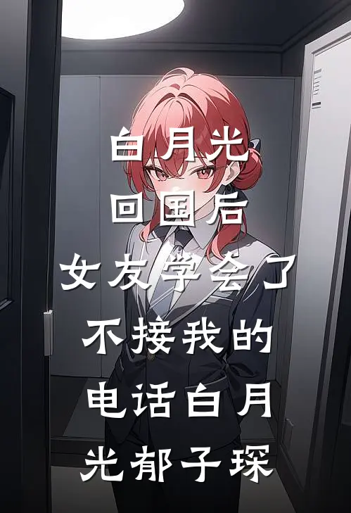 白月光回国后，女友学会了不接我的电话白月光郁子琛