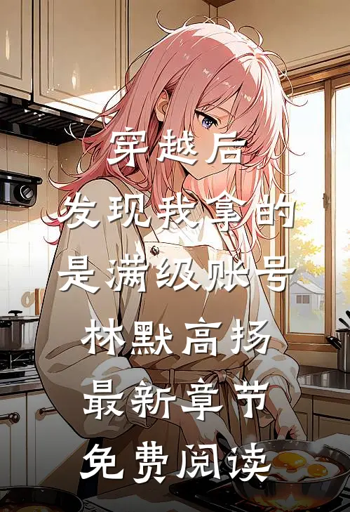 穿越后，发现我拿的是满级账号林默高扬最新章节免费阅读