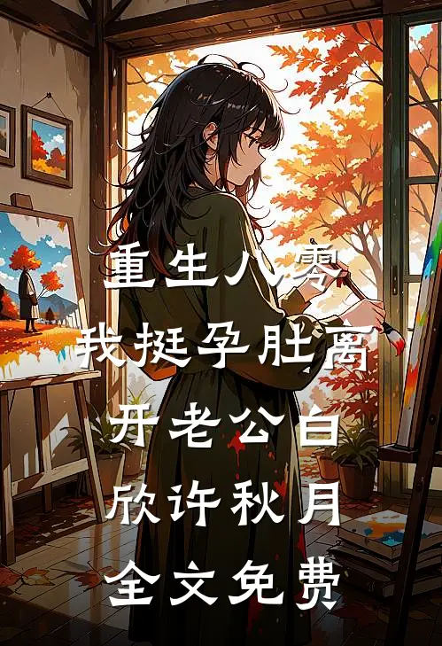 重生八零，我挺孕肚离开老公白欣许秋月全文免费