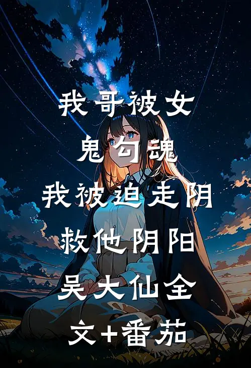 我哥被女鬼勾魂，我被迫走阴救他阴阳吴大仙全文+番茄