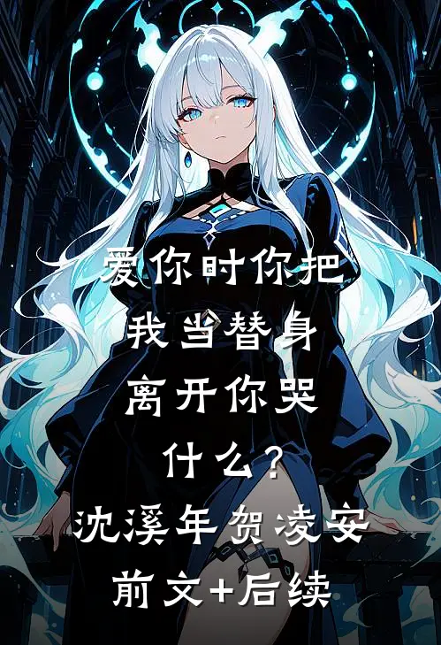爱你时你把我当替身，离开你哭什么？沈溪年贺凌安前文+后续