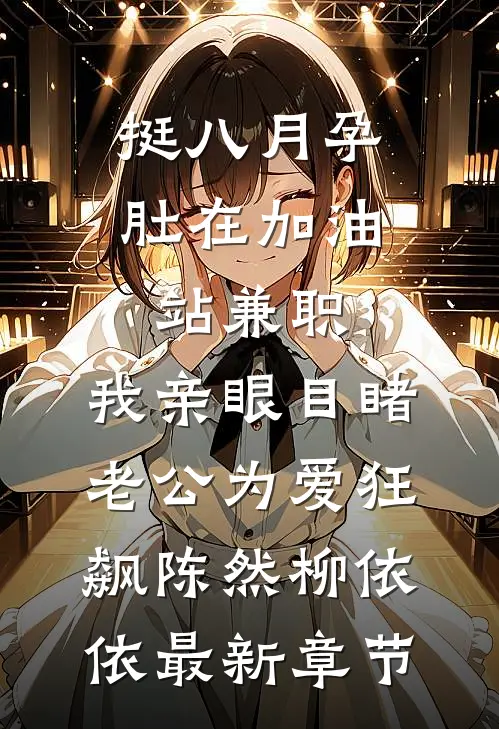挺八月孕肚在加油站兼职，我亲眼目睹老公为爱狂飙陈然柳依依最新章节