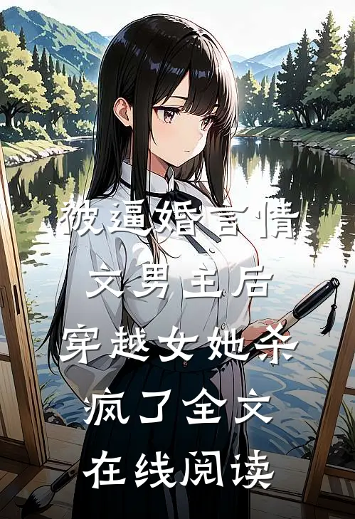 被逼婚言情文男主后，穿越女她杀疯了全文在线阅读