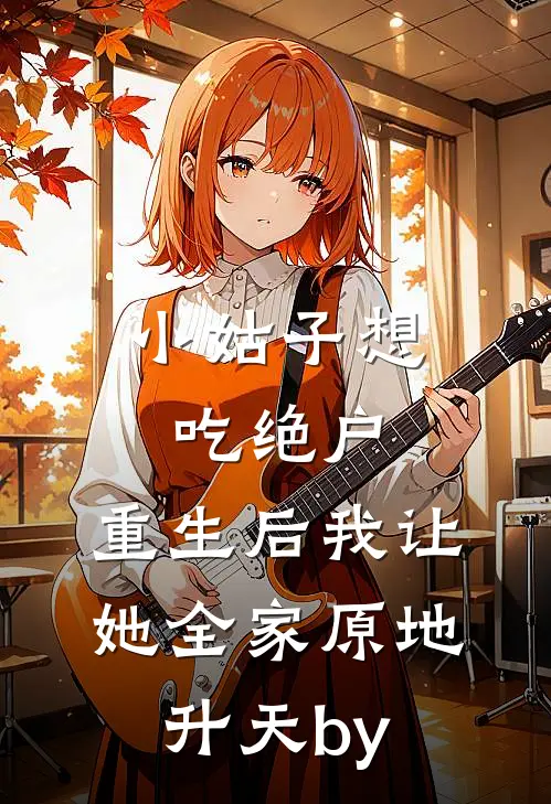 小姑子想吃绝户，重生后我让她全家原地升天by