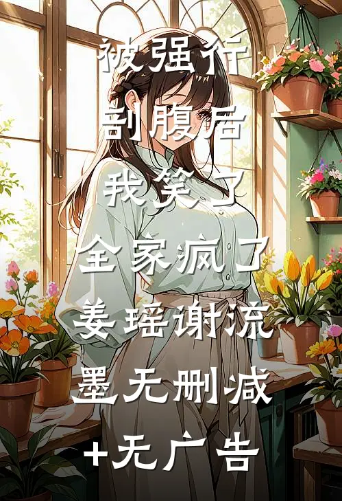 被强行剖腹后，我笑了，全家疯了姜瑶谢流墨无删减+无广告
