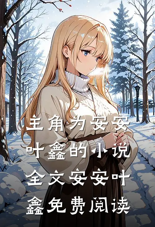 主角为安安叶鑫的小说全文安安叶鑫免费阅读