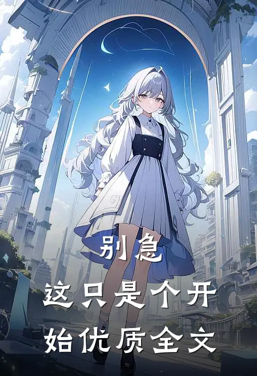 别急,这只是个开始优质全文