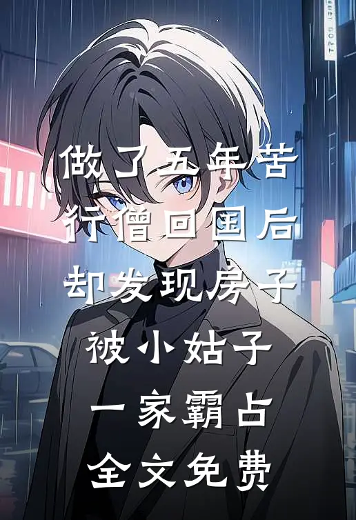 做了五年苦行僧回国后，却发现房子被小姑子一家霸占全文免费
