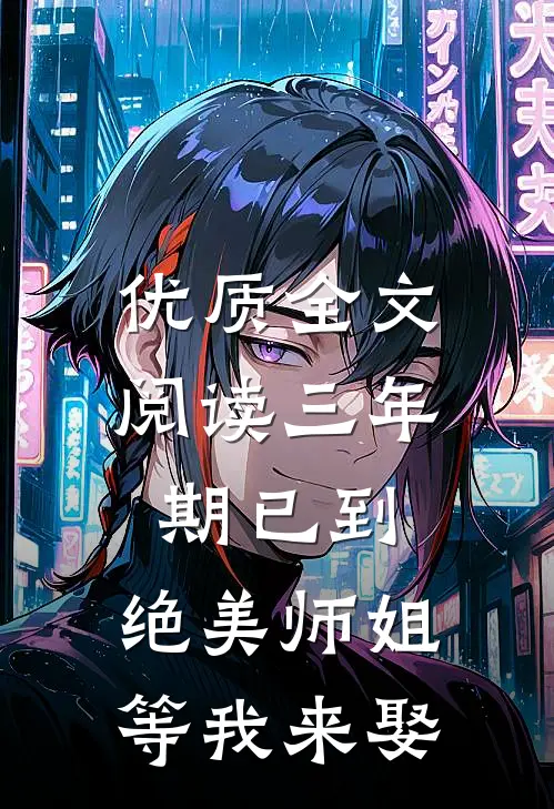 优质全文阅读三年期已到，绝美师姐等我来娶