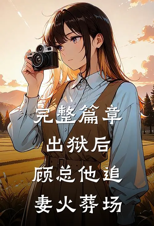 完整篇章出狱后，顾总他追妻火葬场