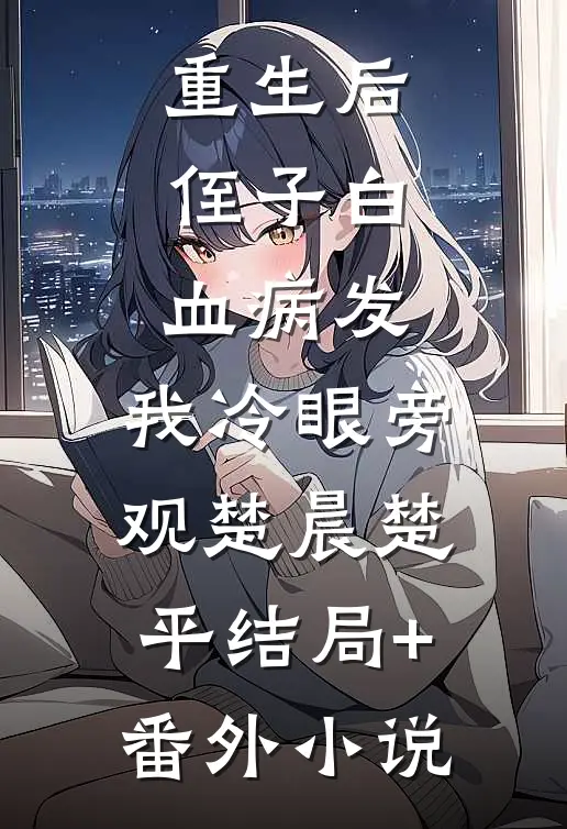 重生后，侄子白血病发，我冷眼旁观楚晨楚平结局+番外小说