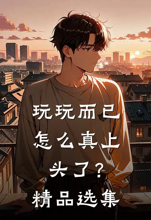 玩玩而已，怎么真上头了？精品选集