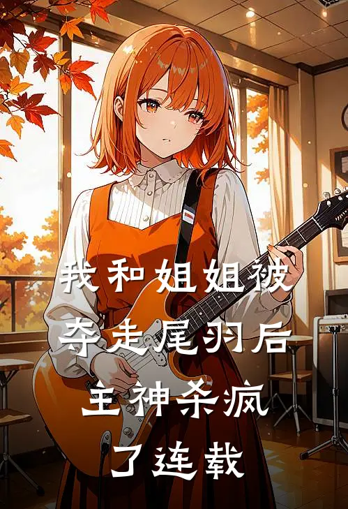 我和姐姐被夺走尾羽后，主神杀疯了连载