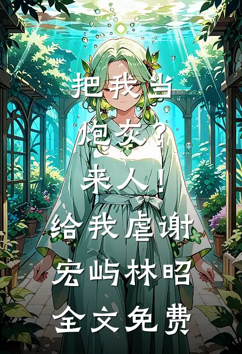 把我当炮灰？来人！给我虐谢宏屿林昭全文免费