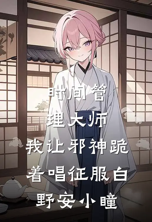 时间管理大师：我让邪神跪着唱征服白野安小瞳