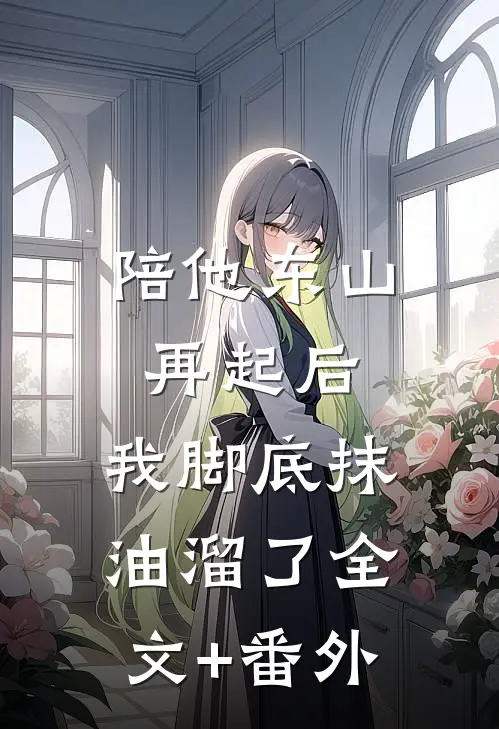 陪他东山再起后，我脚底抹油溜了全文+番外