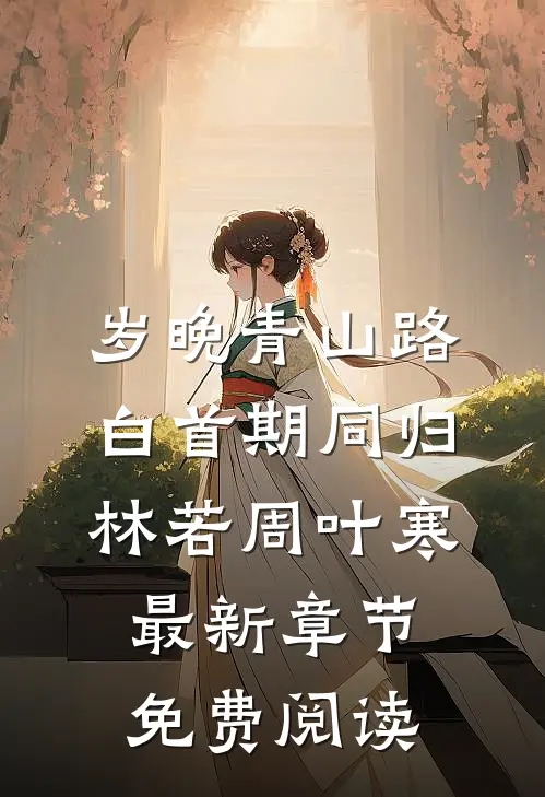 岁晚青山路，白首期同归林若周叶寒最新章节免费阅读