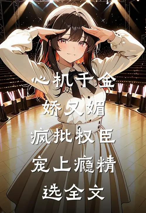 心机千金娇又媚，疯批权臣宠上瘾精选全文