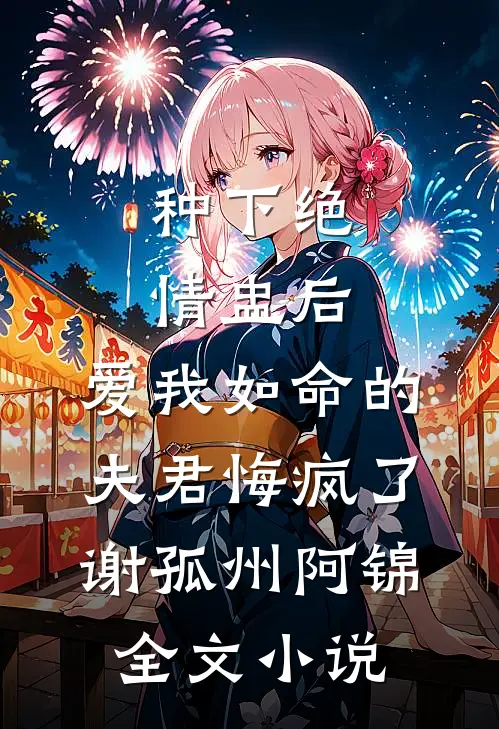 种下绝情盅后，爱我如命的夫君悔疯了谢孤州阿锦全文小说