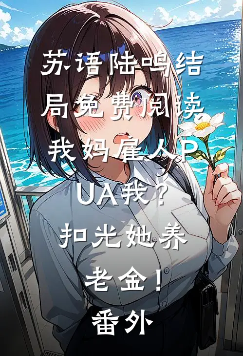 苏语陆鸣结局免费阅读我妈雇人PUA我？扣光她养老金！番外