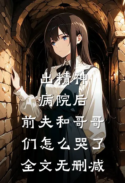 出精神病院后，前夫和哥哥们怎么哭了全文无删减