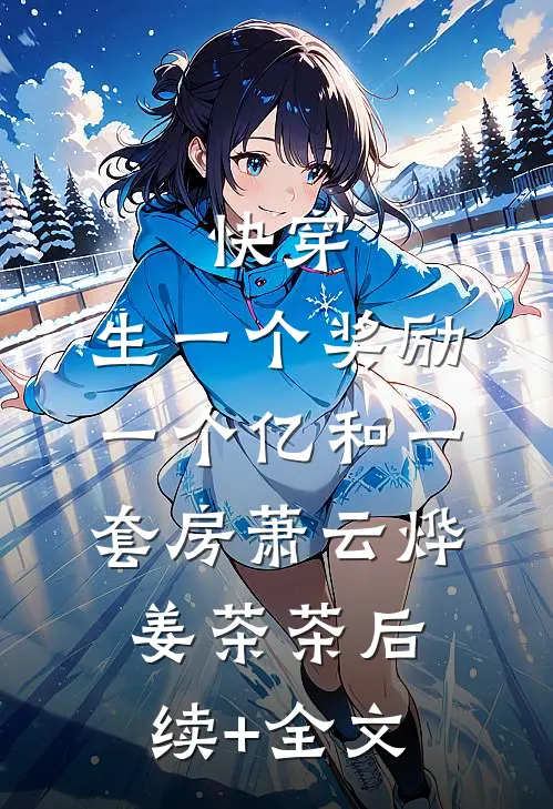 快穿，生一个奖励一个亿和一套房萧云烨姜茶茶后续+全文
