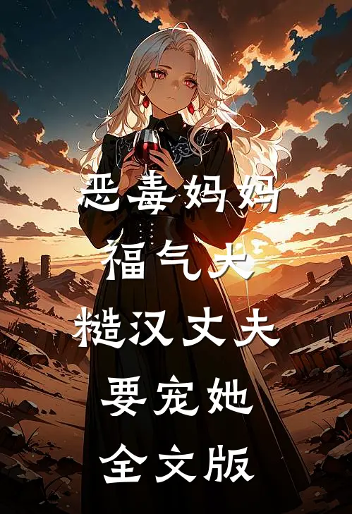 恶毒妈妈福气大，糙汉丈夫要宠她全文版