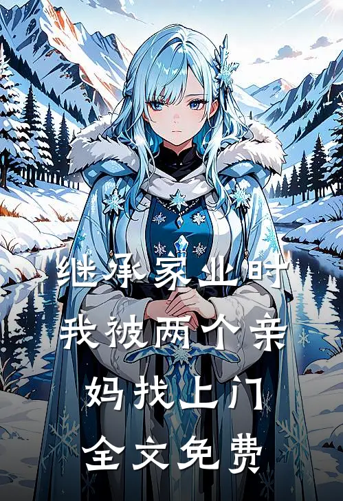 继承家业时，我被两个亲妈找上门全文免费