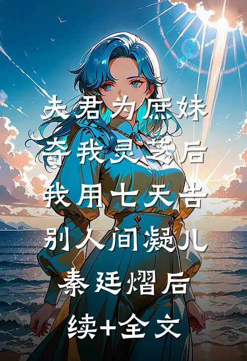 夫君为庶妹夺我灵芝后，我用七天告别人间凝儿秦廷熠后续+全文