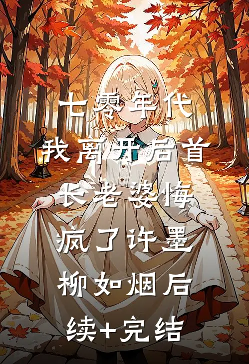 七零年代，我离开后首长老婆悔疯了许墨柳如烟后续+完结