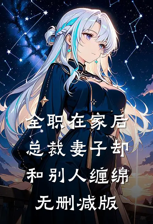 全职在家后，总裁妻子却和别人缠绵无删减版